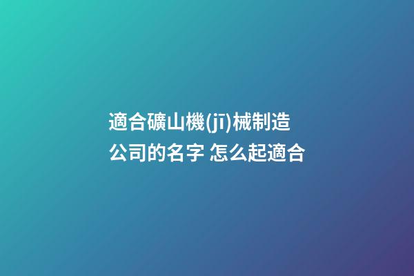 適合礦山機(jī)械制造公司的名字 怎么起適合-第1張-公司起名-玄機(jī)派